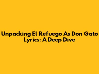Unpacking 'El Refuego' As 'Don Gato' Lyrics: A Deep Dive