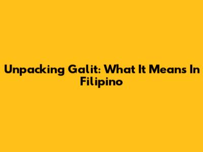 Unpacking 'Galit': What It Means In Filipino