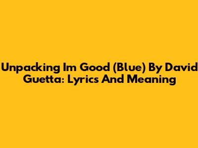 Unpacking 'I'm Good (Blue)' By David Guetta: Lyrics And Meaning
