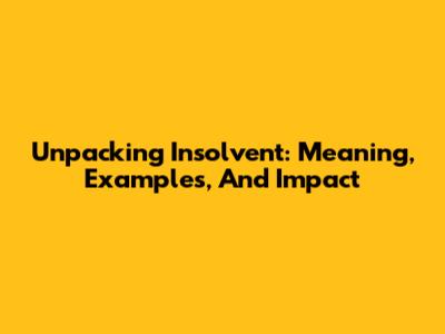 Unpacking 'Insolvent': Meaning, Examples, And Impact