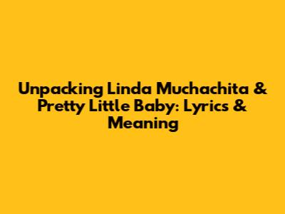 Unpacking 'Linda Muchachita' & 'Pretty Little Baby': Lyrics & Meaning
