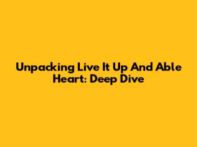 Unpacking 'Live It Up' And 'Able Heart': Deep Dive