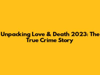 Unpacking 'Love & Death' 2023: The True Crime Story