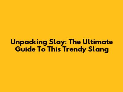 Unpacking 'Slay': The Ultimate Guide To This Trendy Slang