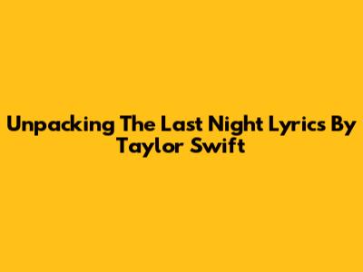 Unpacking 'The Last Night' Lyrics By Taylor Swift