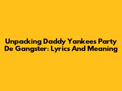 Unpacking Daddy Yankee's 'Party De Gangster': Lyrics And Meaning