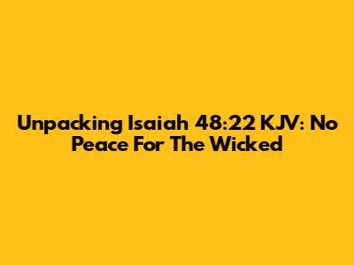 Unpacking Isaiah 48:22 KJV: No Peace For The Wicked