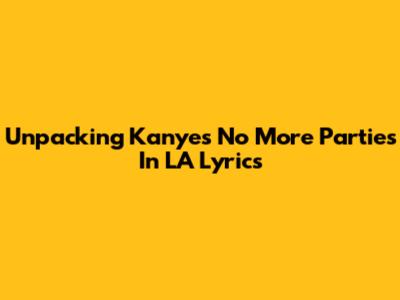 Unpacking Kanye's 'No More Parties In LA' Lyrics