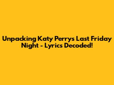 Unpacking Katy Perry's "Last Friday Night" - Lyrics Decoded!