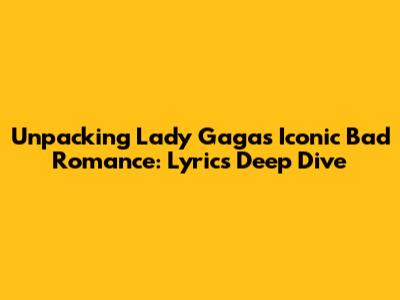 Unpacking Lady Gaga's Iconic 'Bad Romance': Lyrics Deep Dive