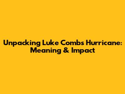 Unpacking Luke Combs' 'Hurricane': Meaning & Impact