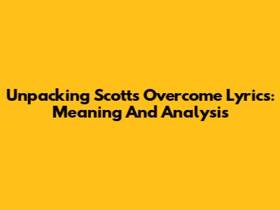 Unpacking Scott's 'Overcome' Lyrics: Meaning And Analysis