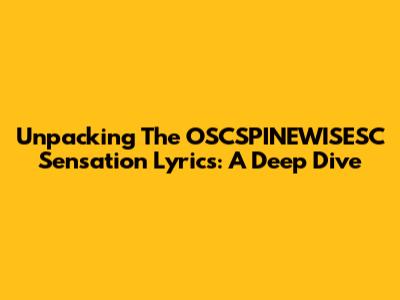 Unpacking The 'OSCSPINEWISESC Sensation' Lyrics: A Deep Dive