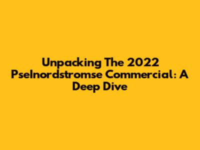Unpacking The 2022 PseInordstromse Commercial: A Deep Dive