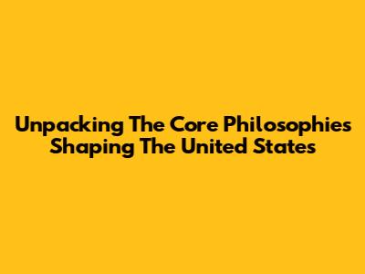 Unpacking The Core Philosophies Shaping The United States