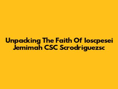 Unpacking The Faith Of Ioscpesei Jemimah CSC Scrodriguezsc