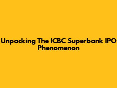Unpacking The ICBC Superbank IPO Phenomenon