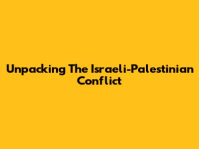 Unpacking The Israeli-Palestinian Conflict