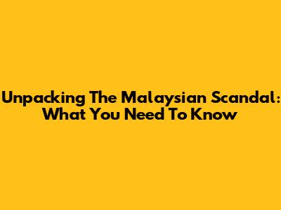 Unpacking The Malaysian Scandal: What You Need To Know