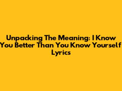Unpacking The Meaning: 'I Know You Better Than You Know Yourself' Lyrics