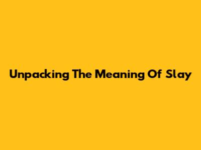 Unpacking The Meaning Of 'Slay'