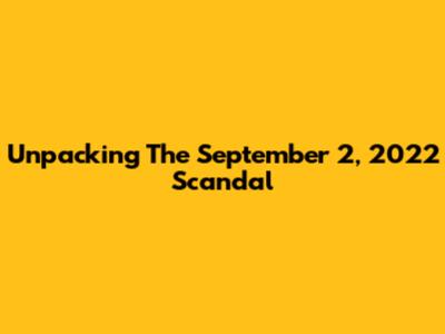 Unpacking The September 2, 2022 Scandal