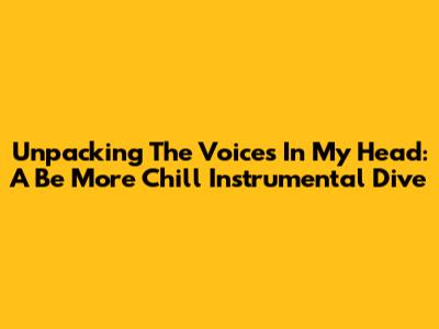 Unpacking The Voices In My Head: A Be More Chill Instrumental Dive