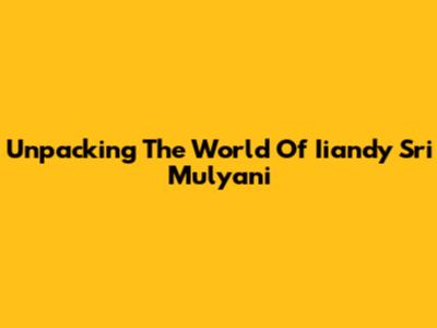 Unpacking The World Of Iiandy Sri Mulyani