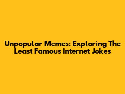 Unpopular Memes: Exploring The Least Famous Internet Jokes