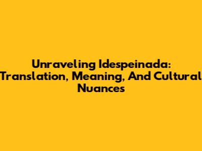 Unraveling 'Idespeinada': Translation, Meaning, And Cultural Nuances