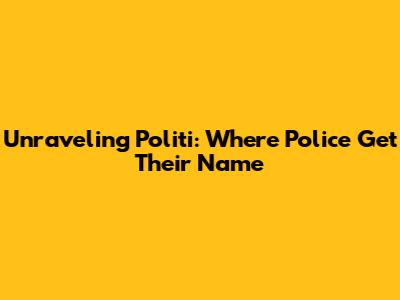 Unraveling 'Politi': Where Police Get Their Name