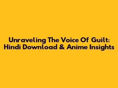 Unraveling 'The Voice Of Guilt': Hindi Download & Anime Insights