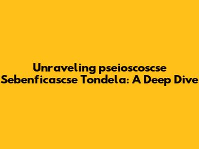 Unraveling 'pseioscoscse Sebenficascse Tondela': A Deep Dive