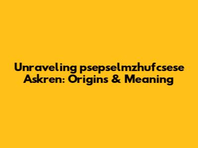 Unraveling 'psepselmzhufcsese Askren': Origins & Meaning