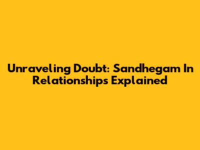 Unraveling Doubt: Sandhegam In Relationships Explained