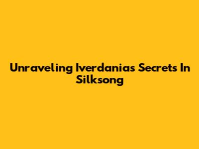 Unraveling Iverdania's Secrets In Silksong