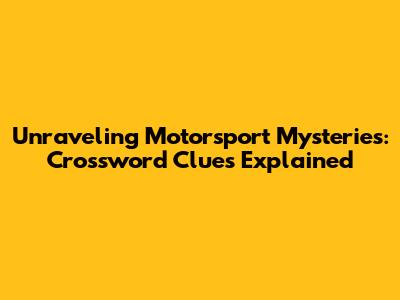 Unraveling Motorsport Mysteries: Crossword Clues Explained
