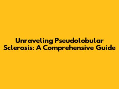 Unraveling Pseudolobular Sclerosis: A Comprehensive Guide