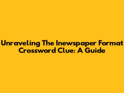 Unraveling The 'Inewspaper Format' Crossword Clue: A Guide