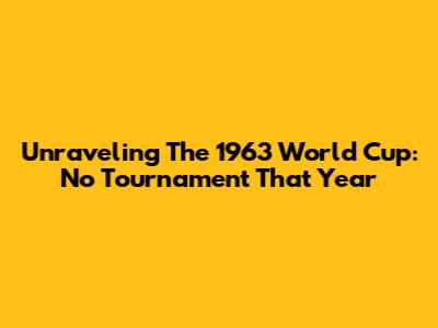 Unraveling The 1963 World Cup: No Tournament That Year