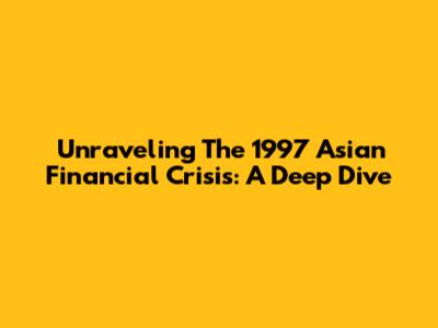 Unraveling The 1997 Asian Financial Crisis: A Deep Dive