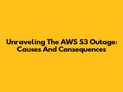 Unraveling The AWS S3 Outage: Causes And Consequences