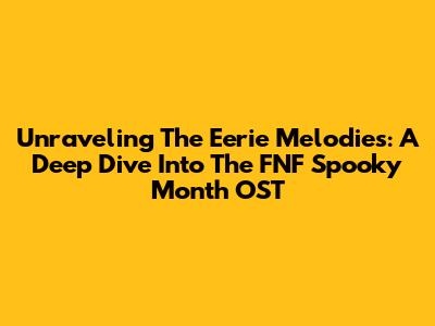 Unraveling The Eerie Melodies: A Deep Dive Into The FNF Spooky Month OST