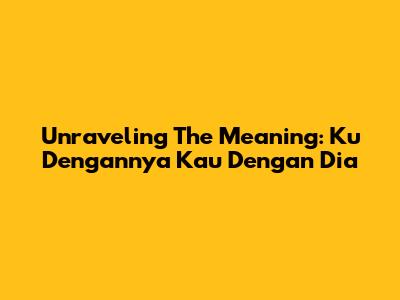 Unraveling The Meaning: 'Ku Dengannya Kau Dengan Dia'