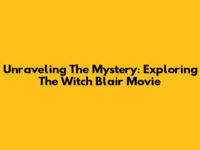 Unraveling The Mystery: Exploring The Witch Blair Movie