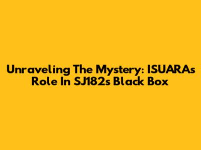 Unraveling The Mystery: ISUARA's Role In SJ182's Black Box