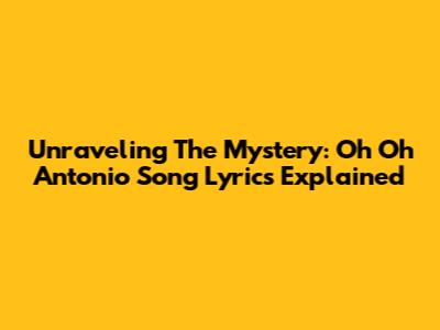 Unraveling The Mystery: Oh Oh Antonio Song Lyrics Explained