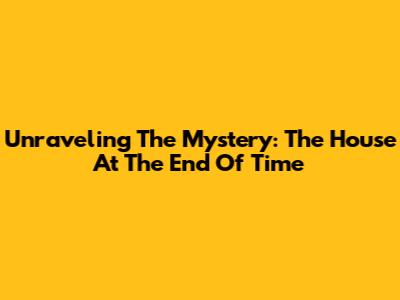 Unraveling The Mystery: The House At The End Of Time