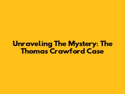 Unraveling The Mystery: The Thomas Crawford Case
