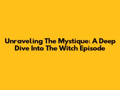 Unraveling The Mystique: A Deep Dive Into The Witch Episode